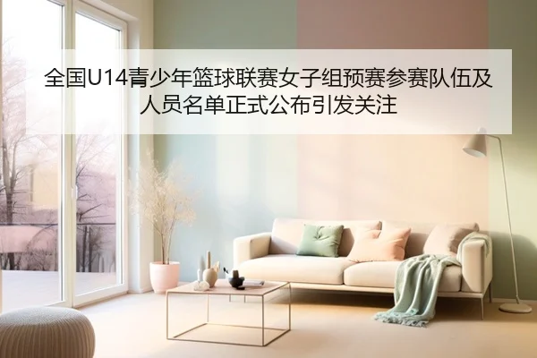 全国U14青少年篮球联赛女子组预赛参赛队伍及人员名单正式公布引发关注
